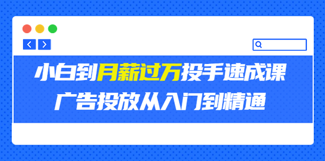 【第3750期】外面卖3499的小白到月薪过万投手速成课，广告投放从入门到精通（第二期）-勇锶商机网