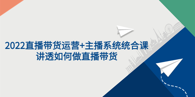 【第3752期】2022直播带货运营+主播系统统合课：讲透如何做直播带货-勇锶商机网