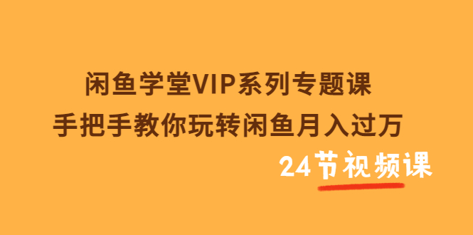 【第3756期】闲鱼学堂VIP系列专题课：手把手教你玩转闲鱼月入过万（共24节视频课）-勇锶商机网