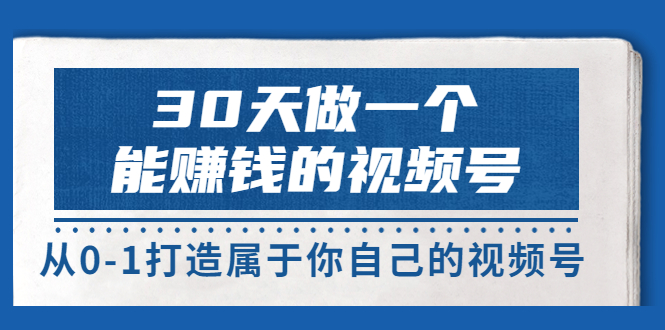 【第3774期】30天做一个能赚钱的视频号，从0-1打造属于你自己的视频号 (14节-价值199)-勇锶商机网