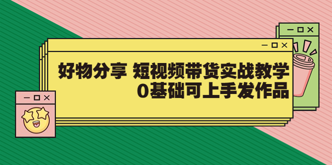 【第3779期】【大鱼老师】好物分享 短视频带货实战教学，0基础可上手发作品（价值299）-勇锶商机网