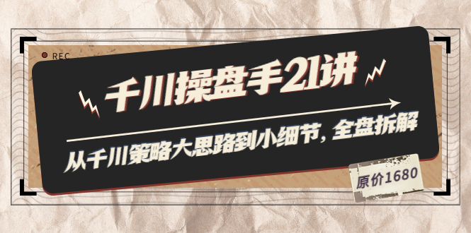 【第3780期】陈十亿·千川操盘手21讲：从千川策略大思路到小细节，全盘拆解（原价1680）-勇锶商机网