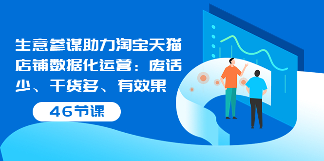 【第3787期】生意参谋助力淘宝天猫店铺数据化运营：废话少、干货多、有效果（46节课）-吸亿欧创业网