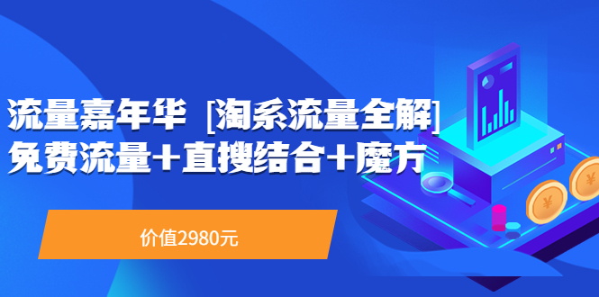 【第3796期】流量嘉年华 [淘系流量全解]系列课：免费流量+直搜结合+魔方（价值2980）-勇锶商机网