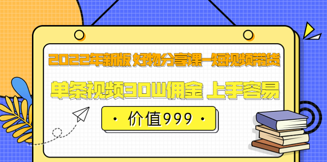 【第3800期】2022年新版 好物分享课-短视频带货：单条视频30W佣金 上手容易（价值999）-勇锶商机网