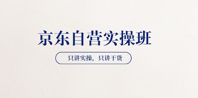 【第3803期】【京东自营实操班】只讲实操，只讲干货（28小时课程-共2期）价值4980-勇锶商机网