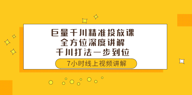 【第3807期】巨量千川精准投放课：全方位深度讲解，千川打法一步到位（价值3980）-勇锶商机网