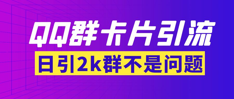 【第3812期】【暴力引流】外面收费299QQ群最新卡片引流技术，日引2000人(群发软件+教程)-勇锶商机网