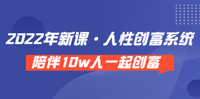 【第3828期】《 2022年新课·人性创富系统 》陪伴10w人一起创富（价值3980）-勇锶商机网