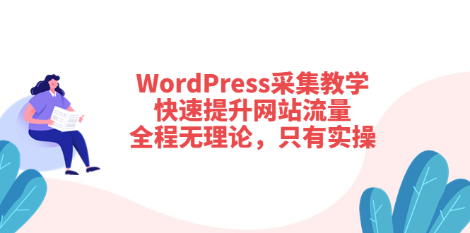 【第3831期】WordPress采集教学，快速提升网站流量：全程无理论，只有实操-勇锶商机网