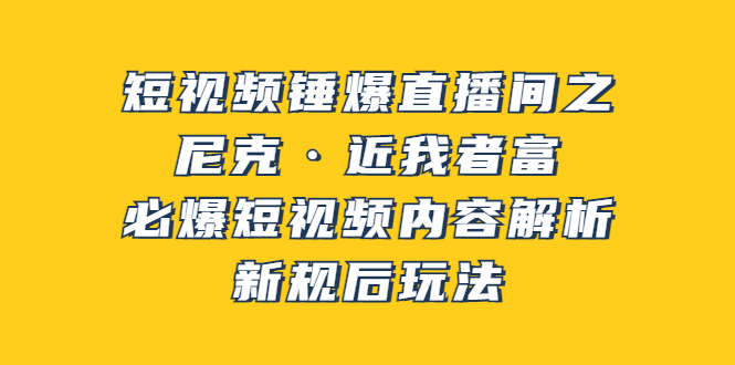 【第3834期】短视频锤爆直播间之：尼克·近我者富，必爆短视频内容解析，新规后玩法-勇锶商机网