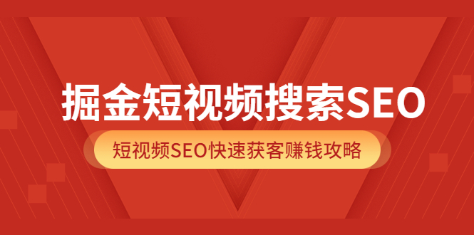 【第3838期】掘金短视频搜索SEO，短视频SEO快速获客赚钱攻略（价值980）-勇锶商机网