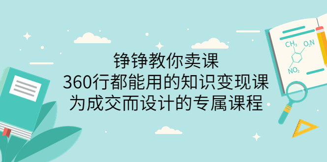 【第3847期】铮铮教你卖课：360行都能用的知识变现课，为成交而设计的专属课程-价值2980-勇锶商机网