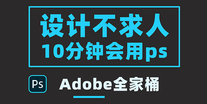 【第3850期】零基础10分钟精通PS技术，即学即用（附：Adobe全家桶）-吸亿欧创业网
