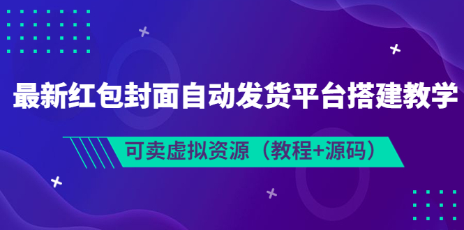 【第3852期】最新红包封面自动发货平台搭建教学，可卖虚拟资源（教程+源码）-勇锶商机网