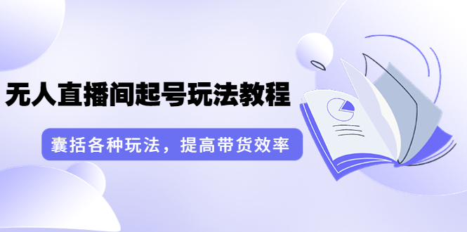 【第3860期】言团队·无人直播间起号玩法教程：囊括各种玩法，提高带货效率（17节课）-勇锶商机网