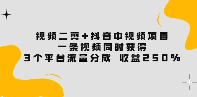 【第3877期】视频二剪+抖音中视频项目：一条视频获得3个平台流量分成 收益250% 价值4980-勇锶商机网