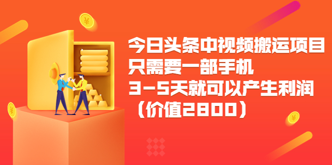 【第3878期】今日头条中视频搬运项目，只需要一部手机3-5天就可以产生利润（价值2800）-勇锶商机网