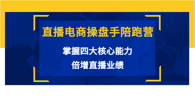 【第3884期】直播电商操盘手陪跑营：掌握四大核心能力，倍增直播业绩（价值980）-勇锶商机网