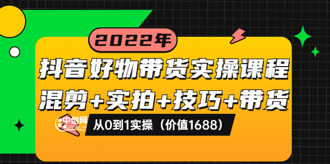 【第3888期】抖音好物带货实操课程：混剪+实拍+技巧+带货：从0到1实操（价值1688）-勇锶商机网