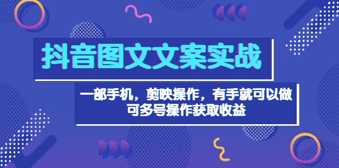 【第3910期】抖音图文毒文案实战：一部手机 剪映操作 有手就能做，单号日入几十 可多号-勇锶商机网