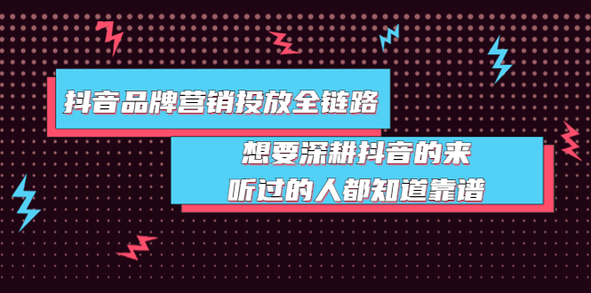 【第3941期】抖音品牌营销投放全链路：想要深耕抖音的来，听过的人都知道靠谱-勇锶商机网