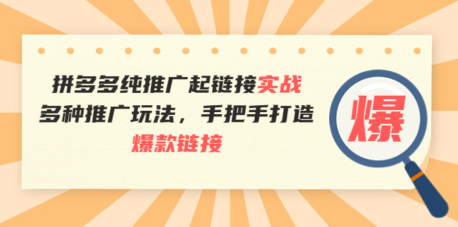 【第3940期】拼多多纯推广起链接实战：多种推广玩法，手把手打造爆款链接-勇锶商机网