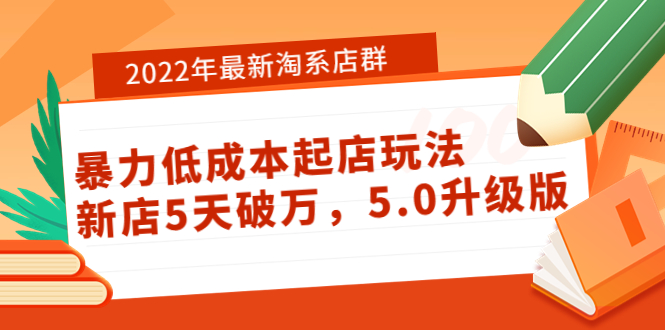 【第3950期】2022年最新淘系店群暴力低成本起店玩法：新店5天破万，5.0升级版-勇锶商机网