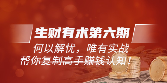 【第3956期】《生财有术第六期-更新至8月30》何以解忧，唯有实战，复制高手赚钱方法-勇锶商机网