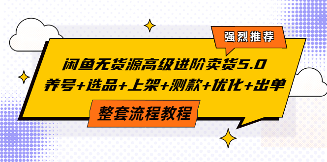 【第3959期】闲鱼无货源高级进阶卖货5.0，养号+选品+上架+测款+优化+出单整套流程教程-勇锶商机网