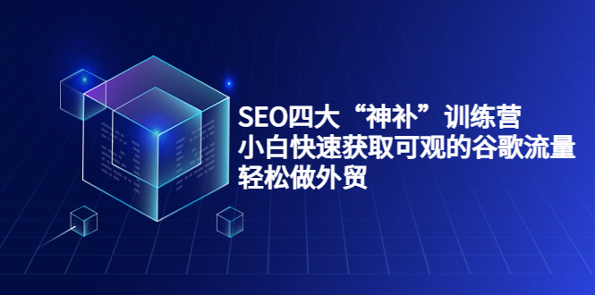 【第3963期】SEO四大“神补”训练营，小白快速获取可观的谷歌流量，轻松做外贸-勇锶商机网