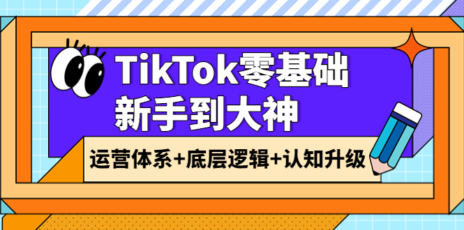 【第3970期】TikTok零基础新手到大神：运营体系+底层逻辑+认知升级（9节系列课）-勇锶商机网