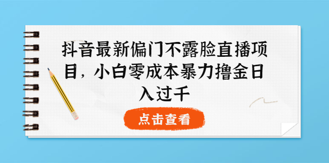 【第3973期】抖音最新偏门不露脸直播项目，小白零成本暴力撸金日入1000+-勇锶商机网