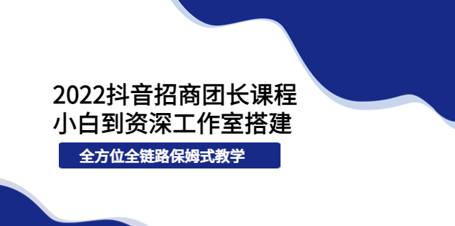 【第3982期】2022抖音招商团长课程，从小白到资深工作室搭建，全方位全链路保姆式教学-勇锶商机网