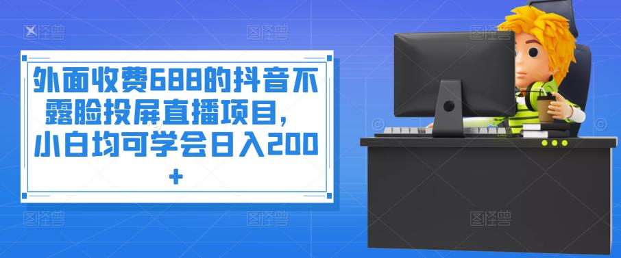 【第3983期】外面收费688的抖音不露脸投屏直播项目，小白均可学会日入200+-勇锶商机网