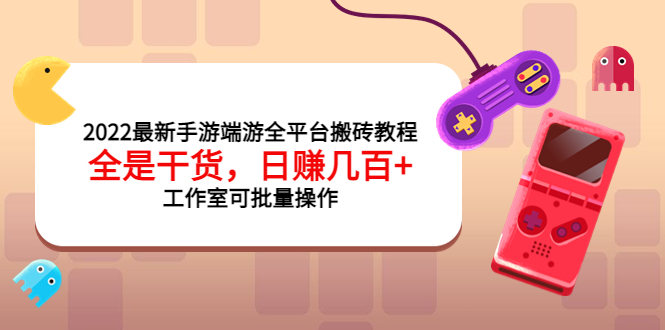 【第4006期】2022最新手游端游全平台搬砖教程，全是干货，日赚几百+工作室可批量操作-勇锶商机网