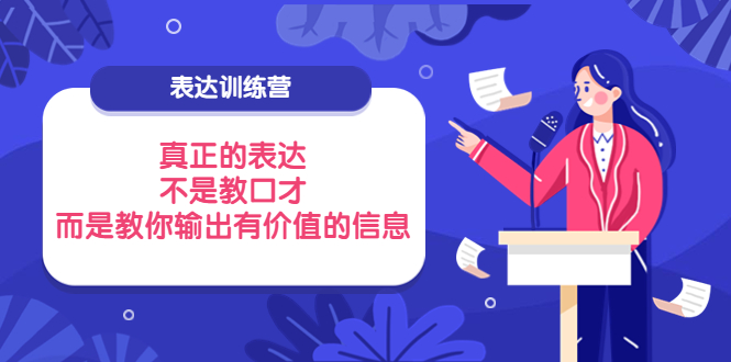 【第4012期】表达训练营：真正的表达，不是教口才，而是教你输出有价值的信息-勇锶商机网