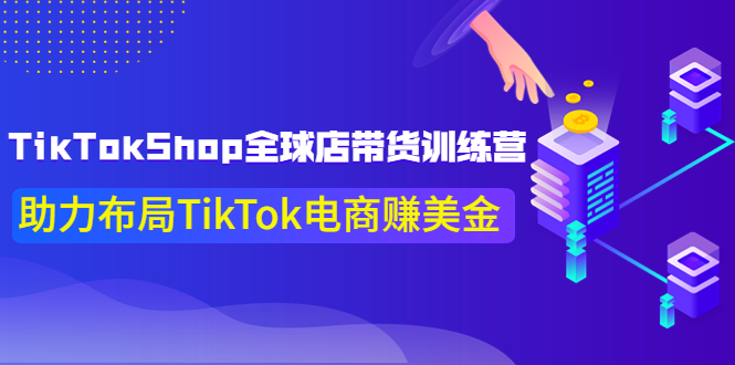 【第4025期】TikTokShop全球店带货训练营，助力布局TikTok电商赚美金-勇锶商机网