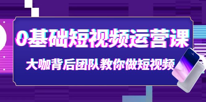 【第4027期】0基础短视频运营课：大咖背后团队教你做短视频（28节课时）-勇锶商机网