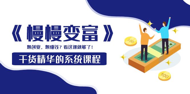 【第4028期】《慢慢变富》干货精华的系统课程：想创业，想赚钱？看这课就够了-吸亿欧创业网