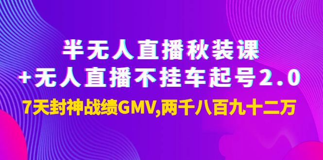 【第4037期】半无人直播秋装课+无人直播不挂车起号2.0：7天封神战绩GMV两千八百九十二万-勇锶商机网