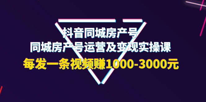 【第4042期】抖音同城房产号，同城房产号运营及变现实操课，每发一条视频赚1000-3000元-勇锶商机网