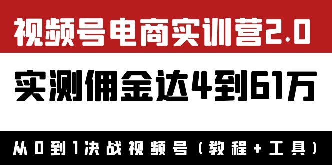 【第4051期】外面收1900×视频号电商实训营2.0：实测佣金达4到61万（教程+工具）-勇锶商机网