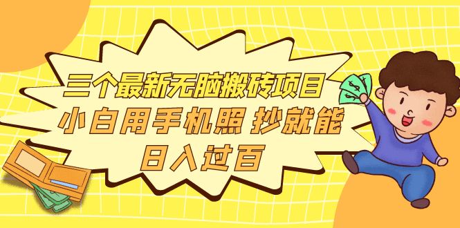 【第4063期】三个最新无脑搬砖项目，小白用手机照抄就能日入过百-勇锶商机网