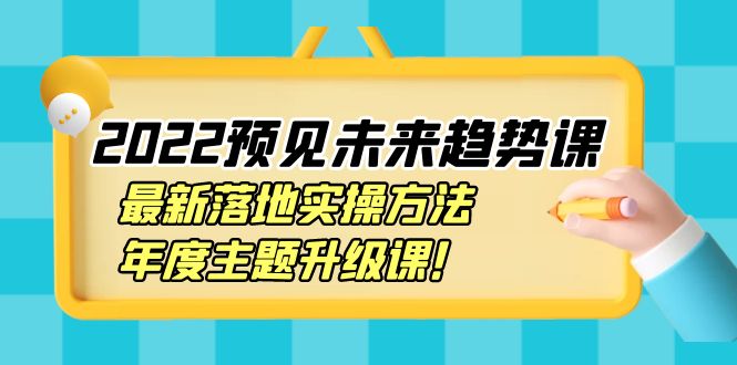 【第4065期】2022预见未来趋势课：最新落地实操方法，年度主题升级课-勇锶商机网