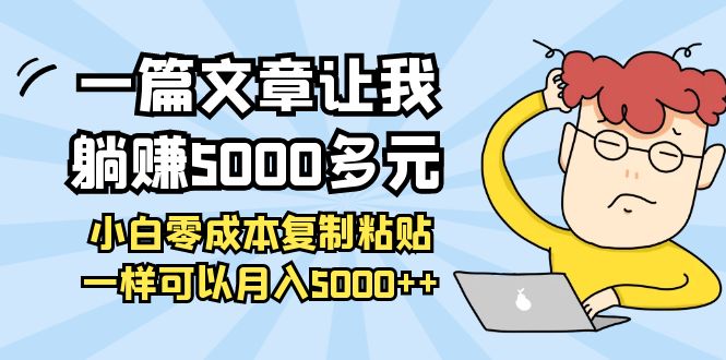 【第4108期】一篇文章让我躺赚5000多元，小白零成本复制粘贴一样可以月入5000+-勇锶商机网