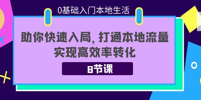 【第4137期】0基础入门本地生活：助你快速入局，8节课带你打通本地流量，实现高效率转化-勇锶商机网