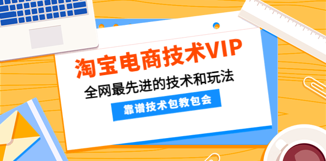 【第4147期】淘宝电商技术VIP，全网最先进的技术和玩法，靠谱技术包教包会，价值1599元-吸亿欧创业网
