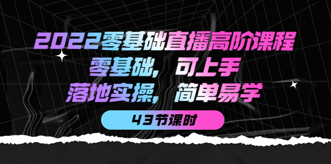 【第4155期】2022零基础直播高阶课程：零基础，可上手，落地实操，简单易学（43节课）-勇锶商机网