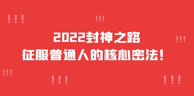 【第4156期】2022封神之路-征服普通人的核心密法，全面打通认知-价值6977元-勇锶商机网